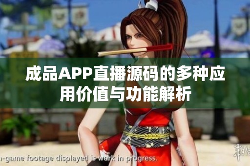 成品APP直播源码的多种应用价值与功能解析