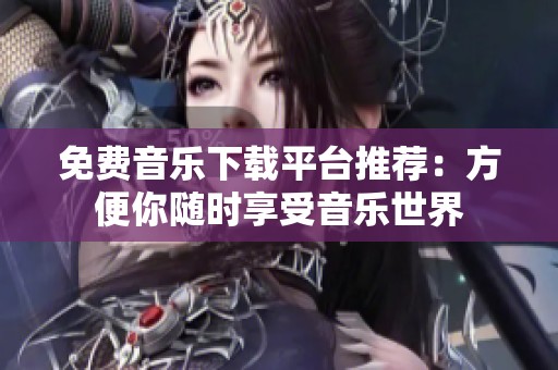 免费音乐下载平台推荐：方便你随时享受音乐世界