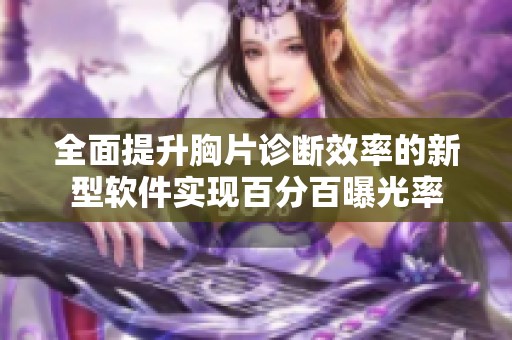 全面提升胸片诊断效率的新型软件实现百分百曝光率