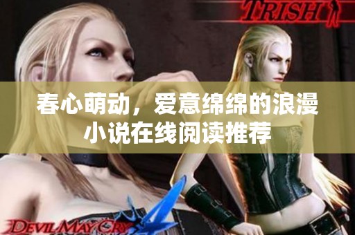 春心萌动，爱意绵绵的浪漫小说在线阅读推荐