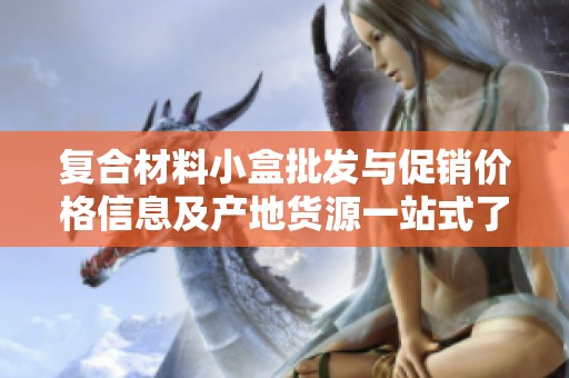 复合材料小盒批发与促销价格信息及产地货源一站式了解