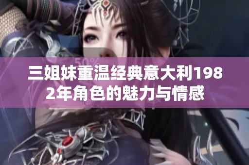 三姐妹重温经典意大利1982年角色的魅力与情感
