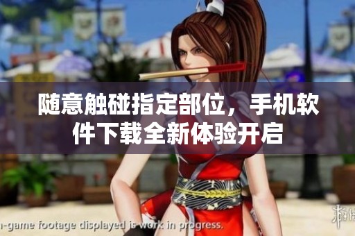 随意触碰指定部位，手机软件下载全新体验开启