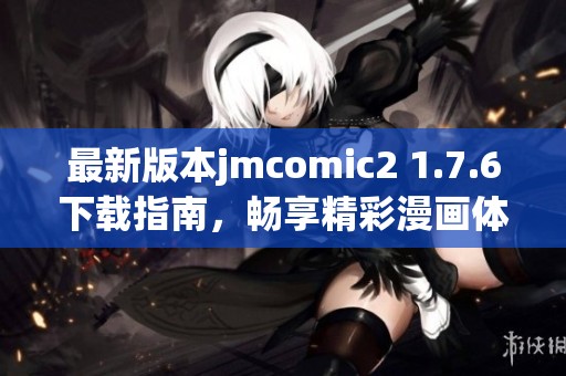 最新版本jmcomic2 1.7.6下载指南，畅享精彩漫画体验！