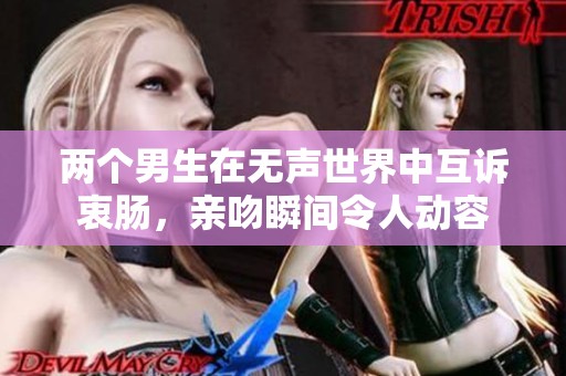 两个男生在无声世界中互诉衷肠，亲吻瞬间令人动容