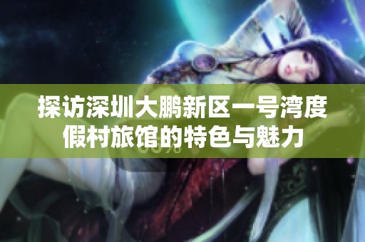 探访深圳大鹏新区一号湾度假村旅馆的特色与魅力