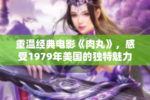 重温经典电影《肉丸》，感受1979年美国的独特魅力