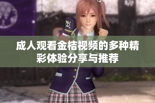成人观看金桔视频的多种精彩体验分享与推荐