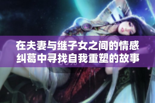 在夫妻与继子女之间的情感纠葛中寻找自我重塑的故事