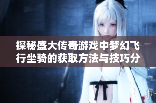 探秘盛大传奇游戏中梦幻飞行坐骑的获取方法与技巧分享