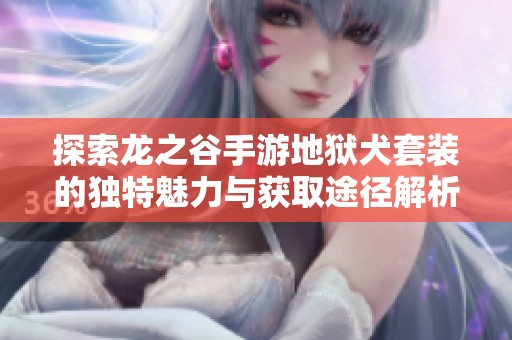 探索龙之谷手游地狱犬套装的独特魅力与获取途径解析