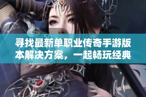 寻找最新单职业传奇手游版本解决方案，一起畅玩经典传奇游戏
