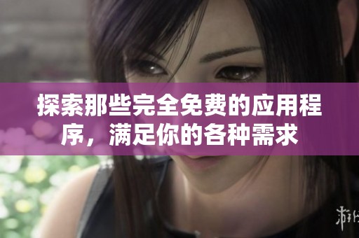 探索那些完全免费的应用程序，满足你的各种需求
