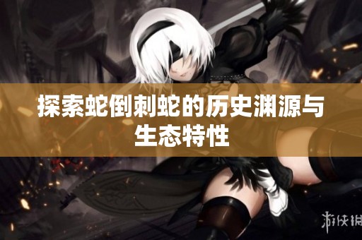 探索蛇倒刺蛇的历史渊源与生态特性