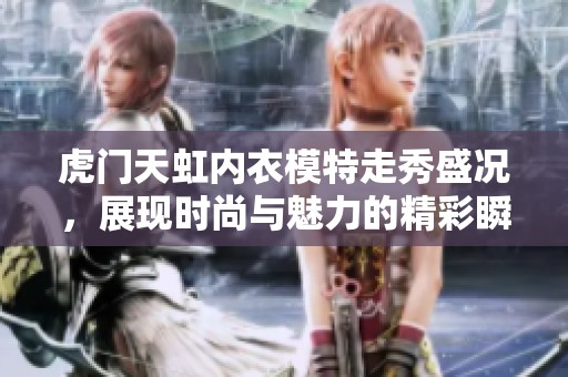 虎门天虹内衣模特走秀盛况，展现时尚与魅力的精彩瞬间