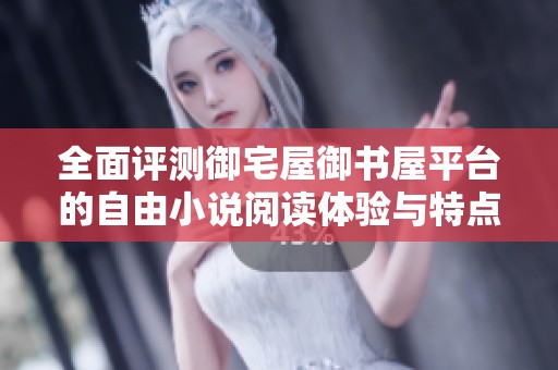全面评测御宅屋御书屋平台的自由小说阅读体验与特点