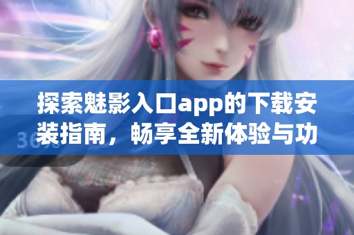 探索魅影入口app的下载安装指南，畅享全新体验与功能