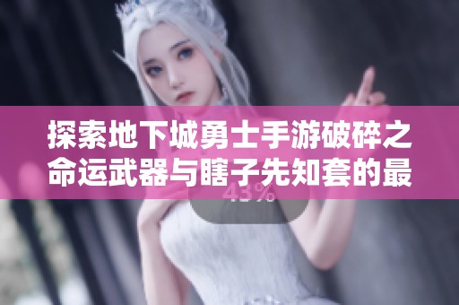 探索地下城勇士手游破碎之命运武器与瞎子先知套的最佳实战搭配策略