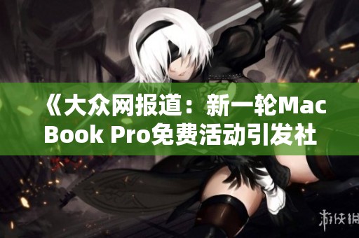 《大众网报道：新一轮MacBook Pro免费活动引发社会广泛关注》