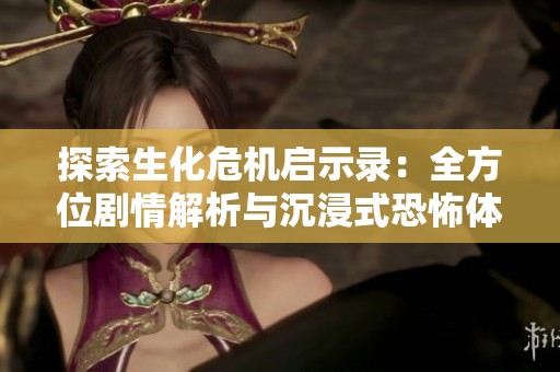 探索生化危机启示录：全方位剧情解析与沉浸式恐怖体验指南