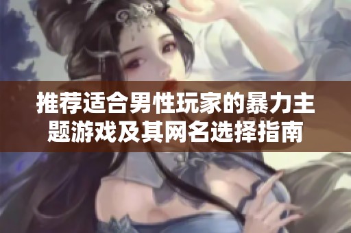 推荐适合男性玩家的暴力主题游戏及其网名选择指南