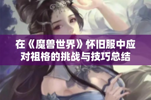 在《魔兽世界》怀旧服中应对祖格的挑战与技巧总结