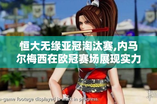 恒大无缘亚冠淘汰赛,内马尔梅西在欧冠赛场展现实力