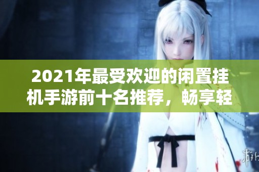 2021年最受欢迎的闲置挂机手游前十名推荐，畅享轻松游戏乐趣