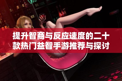 提升智商与反应速度的二十款热门益智手游推荐与探讨
