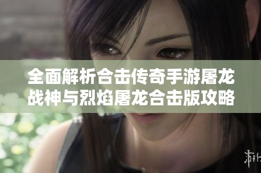 全面解析合击传奇手游屠龙战神与烈焰屠龙合击版攻略秘诀