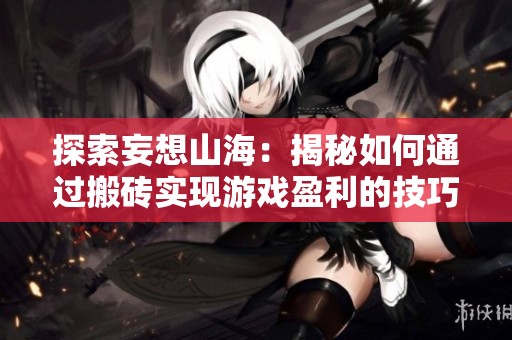 探索妄想山海：揭秘如何通过搬砖实现游戏盈利的技巧与策略