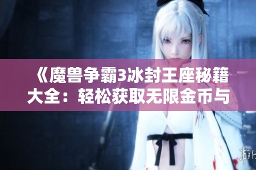 《魔兽争霸3冰封王座秘籍大全：轻松获取无限金币与无重的游戏体验》