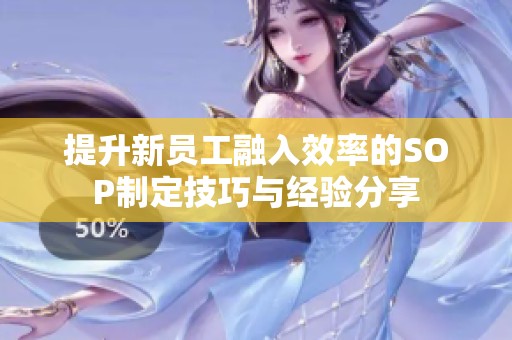 提升新员工融入效率的SOP制定技巧与经验分享