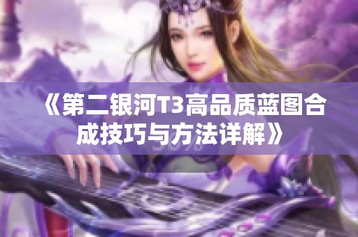《第二银河T3高品质蓝图合成技巧与方法详解》