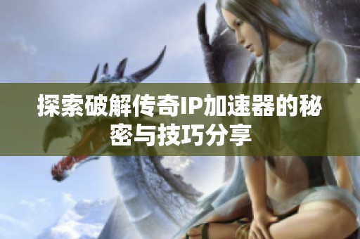 探索破解传奇IP加速器的秘密与技巧分享