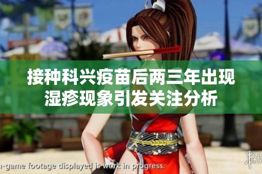 接种科兴疫苗后两三年出现湿疹现象引发关注分析