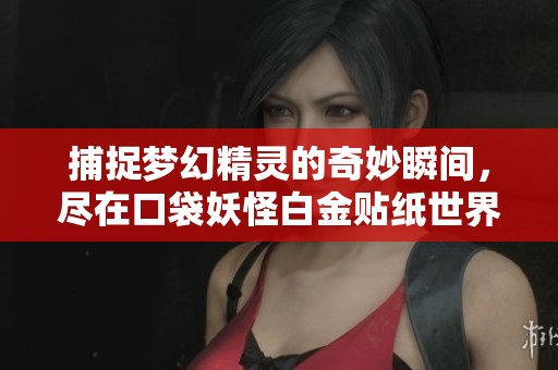 捕捉梦幻精灵的奇妙瞬间，尽在口袋妖怪白金贴纸世界！