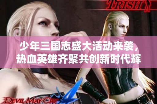 少年三国志盛大活动来袭，热血英雄齐聚共创新时代辉煌！