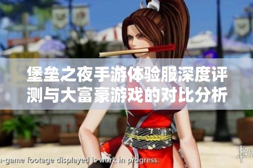 堡垒之夜手游体验服深度评测与大富豪游戏的对比分析