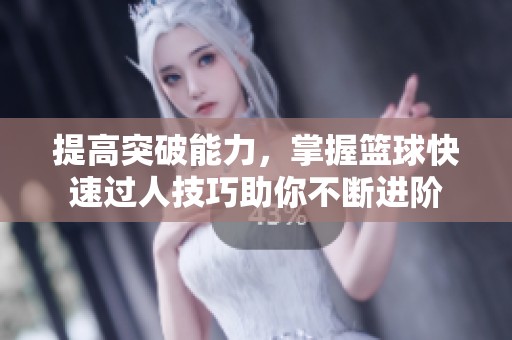 提高突破能力，掌握篮球快速过人技巧助你不断进阶