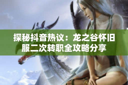 探秘抖音热议：龙之谷怀旧服二次转职全攻略分享