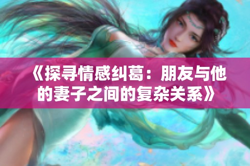 《探寻情感纠葛：朋友与他的妻子之间的复杂关系》