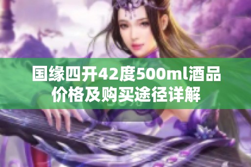 国缘四开42度500ml酒品价格及购买途径详解