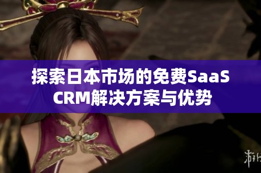 探索日本市场的免费SaaS CRM解决方案与优势