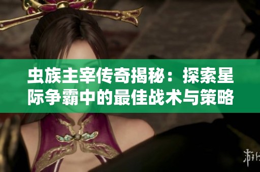 虫族主宰传奇揭秘：探索星际争霸中的最佳战术与策略