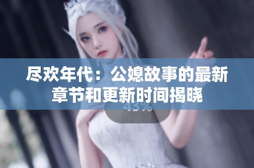 尽欢年代：公媳故事的最新章节和更新时间揭晓