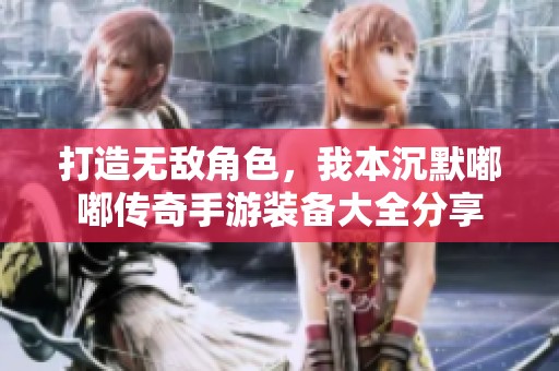 打造无敌角色，我本沉默嘟嘟传奇手游装备大全分享