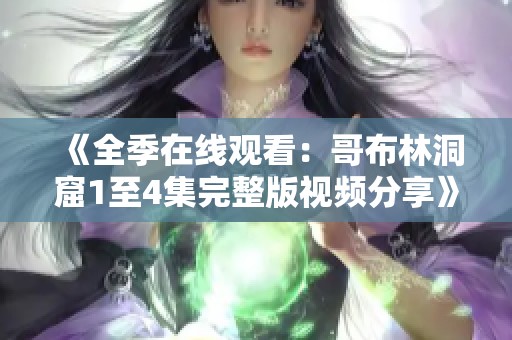 《全季在线观看：哥布林洞窟1至4集完整版视频分享》