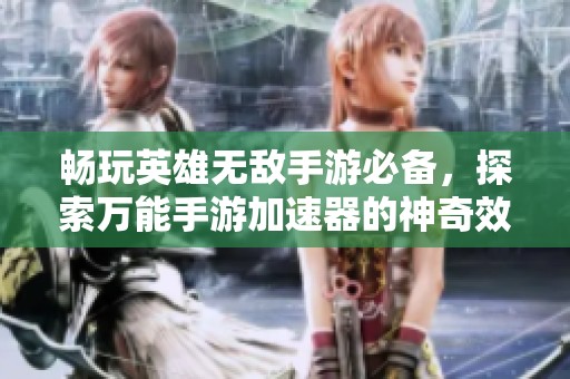 畅玩英雄无敌手游必备，探索万能手游加速器的神奇效果