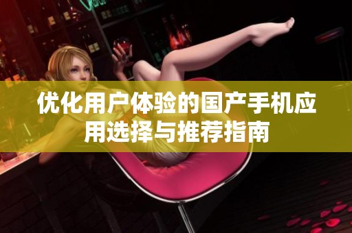 优化用户体验的国产手机应用选择与推荐指南